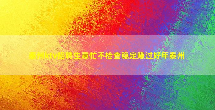 泰州ktv招聘生意忙不检查稳定赚过好年泰州